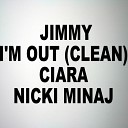 Jimmy feat Ciara Nicki Minaj - I m Out Clean Feat Ciara Nicki Minaj