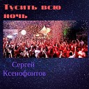 Сергей Ксенофонтов - Тусить всю ночь