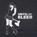 Until We Bleed - With Your Back Against the Wall Getting Punched in the Face by the…