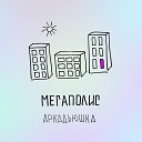 АРКАДЬЮШКА - Мегаполис
