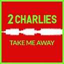 2 Charlies - Take Me Away Radio Mix