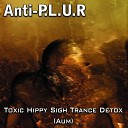 Anti P L U R - Toxic Hippy Sigh Trance Detox Original Mix