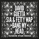 David Guetta feat Sia Fetty Wap - Bang My Head Eugene Star Remix
