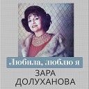 Зара Долуханова - Любила люблю я