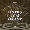 Kaalash - I Fucking Love Brostep Original Mix