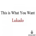Lukado - This Is What You Want Original Mix