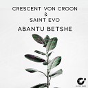 Crescent Von Croon Saint Evo - Abantu Betshe Original Mix