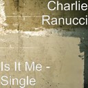 Charlie Ranucci - Is It Me