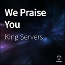 King Servers - We Praise You
