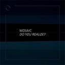 Mosaic - Do You Realize
