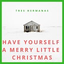 Tres Hermanas - Have Yourself a Merry Little Christmas