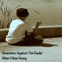 Seventeen Against the Dealer - When I Was Young Hey Hey