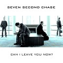 Seven Second Chase - Can I Leave You Now