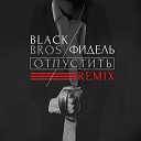 Black Bros - Отпустить Фидель remix