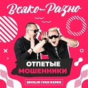 Отпетые Мошенники - Всяко Разно Smolin Ivan Remix