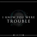 Anjer - I Knew You Were Trouble