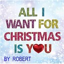 Robert - All I Want for Christmas Is You