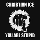 Christian Ice - You Are Stupid
