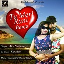 Anil Singhaniya Kanchan - Tu Meri Rani Banja