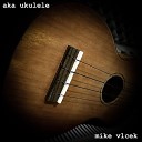 Mike Vlcek - Aka Ukulele