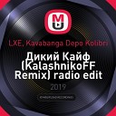LXE Kavabanga Depo Kolibri - Дикий Кайф KalashnikoFF Remix radio…
