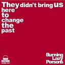 Burning Lazy Persons - They Didn t Bring Us Here To Change The Past Original…