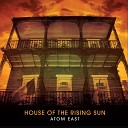 Atom East - House of the Rising Sun