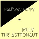 jelly the astronaut - Halfway Happy