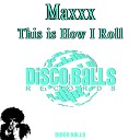 Maxxx - This Is How I Roll Original Mix