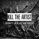 Kill the Artist - Don t Leave Me Here