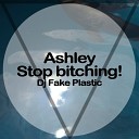 DJ Fake Plastic - Ashley Stop Bitching Original Mix