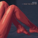 FETISH - What You Want Original Mix