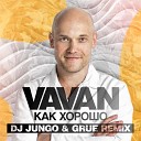 VAVAN - Как хорошо Grue DJ Jungo Remix