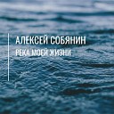 Алексей Собянин - Алексей Собянин Река моей…