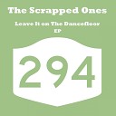 The Scrapped Ones - Leave It On The Dancefloor Original Mix