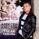 Алексей Хлестов - Такая Любовь