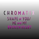 Chromatix - Shape of You Me and My Broken Heart
