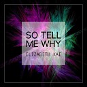 Elizabeth Kae - So Tell Me Why