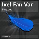 Ixel Fan Var - Particles Original Mix