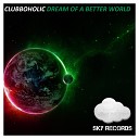 Clubboholic - Dream Of A Better World Original Mix