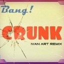 Bang - Crunk Ivan ART remix radio edi