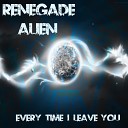 Renegade Alien - Every Time I Leave You Top 40 Mix