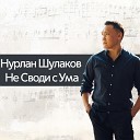 Нурлан Шулаков - Не своди с ума 2018