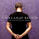 Аl ВЕСТОВ - ДОСТУЧАТЬСЯ ДО НЕБЕС