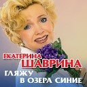 Екатерина Шаврина - Гляжу в озера синие