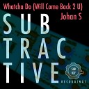 Johan S - Whatcha Do Will Come Back 2 U Original Mix