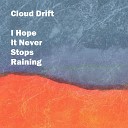 Cloud Drift - I Hope It Never Stops Raining
