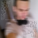 John Randle feat Davy Lee - What You Do To Me Original Mix
