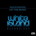 Dave M Sanchez - Let The Music Original Mix