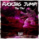 Tau Tau - F cking Jump Original Mix